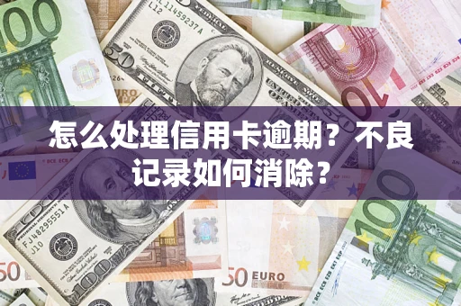 济南怎么处理信用卡逾期？不良记录如何消除？